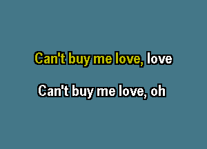 Can't buy me love, love

Can't buy me love, oh