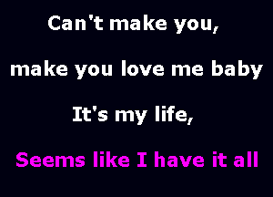 Can't ma ke you,

make you love me baby

It's my life,