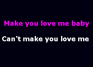 Can't make you love me
