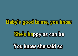 Babfs good to me, you know

She's happy as can be

You know she said so