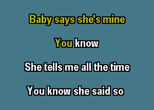 Baby says she's mine

You know
She tells me all the time

You know she said so