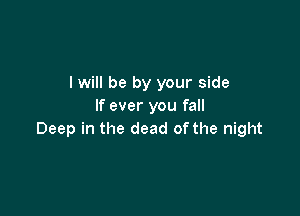 I will be by your side
If ever you fall

Deep in the dead of the night