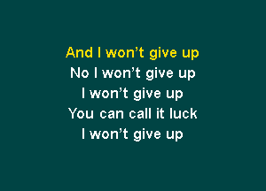 And I won,t give up
No I won't give up
I won t give up

You can call it luck
lwonw give up