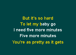 But it's so hard
To let my baby go

I need five more minutes
Five more minutes

You're as pretty as it gets