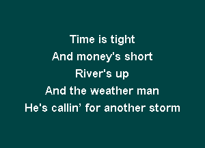 Time is tight
And money's short

River's up
And the weather man
He's calliw for another storm