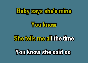 Baby says she's mine

You know
She tells me all the time

You know she said so