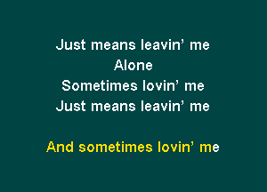 Just means leavin' me
Alone
Sometimes lovin me
Just means leaviW me

And sometimes loviw me