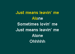 Just means leaviw me
Alone
Sometimes lovin me

Just means leavirv me
Alone
Ohhhhh