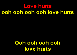 Love hurts
ooh ooh ooh ooh love hurts

Ooh ooh ooh ooh
love hurts