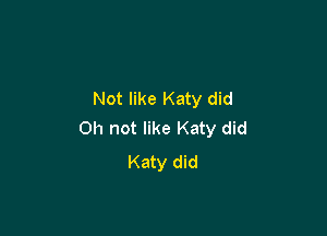 Not like Katy did

011 not like Katy did
Katy did