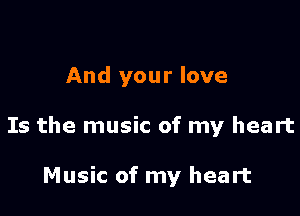 And your love

Is the music of my heart

Music of my heart