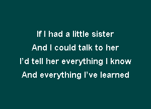 lfl had a little sister
And I could talk to her

Pd tell her everything I know

And everything We learned