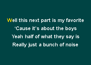 Well this next part is my favorite
tCause itts about the boys

Yeah half of what they say is

Really just a bunch of noise