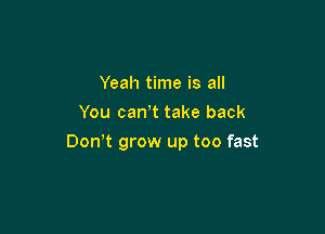 Yeah time is all
You can t take back

Don t grow up too fast