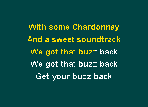 With some Chardonnay
And a sweet soundtrack
We got that buzz back

We got that buzz back
Get your buzz back