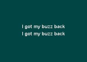 I got my buzz back

I got my buzz back