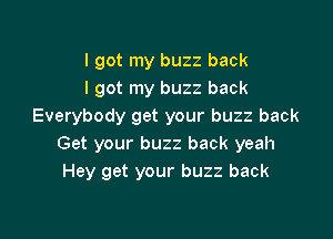 I got my buzz back
I got my buzz back
Everybody get your buzz back

Get your buzz back yeah
Hey get your buzz back