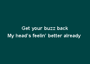 Get your buzz back

My head's feelirV better already