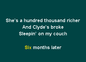 81165 a hundred thousand richer
And Clyde s broke

Sleepin' on my couch

Six months later