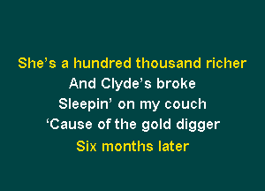 81165 a hundred thousand richer
And Clyde s broke

Sleepin' on my couch
Cause ofthe gold digger

Six months later