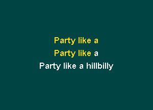 Party like a
Party like a

Party like a hillbilly
