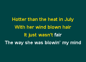 Hotter than the heat in July
With her wind blown hair
It just wasn't fair

The way she was blowiw my mind