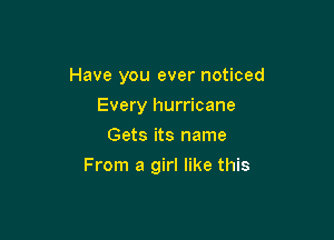Have you ever noticed

Every hurricane
Gets its name
From a girl like this