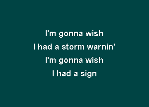 I'm gonna wish
I had a storm warnin'

I'm gonna wish

I had a sign