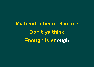 My heart's been telliw me
Don t ya think

Enough is enough