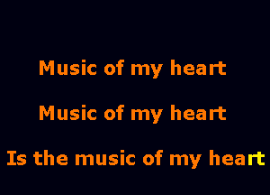 Music of my heart

Music of my heart

Is the music of my heart