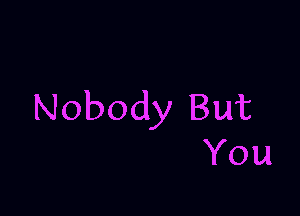 Nobody But
You