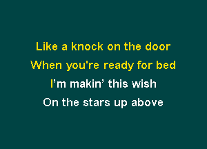 Like a knock on the door
When you're ready for bed
Pm makin' this wish

0n the stars up above