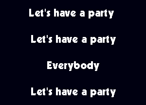 Let's have a party
Let's have a party

Everybody

Let's have a party