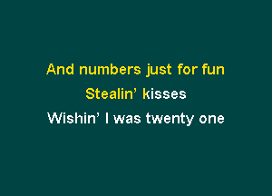 And numbers just for fun
StealiW kisses

Wishin' I was twenty one