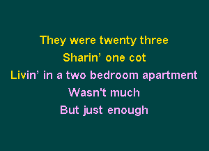 They were twenty three
Shariw one cot

Livin in a two bedroom apartment
Wasn't much
But just enough