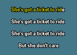 She's got a ticket to ride

She's got a ticket to ride

She's got a ticket to ride

But she don't care