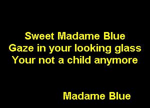 Sweet Madame Blue
Gaze in your looking glass

Your not a child anymore

Madame Blue