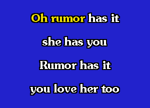 Oh rumor has it

she has you

Rumor has it

you love her too
