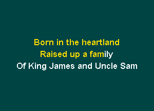 Born in the heartland
Raised up a family

0f King James and Uncle Sam