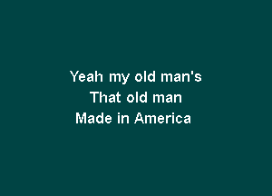 Yeah my old man's

That old man
Made in America