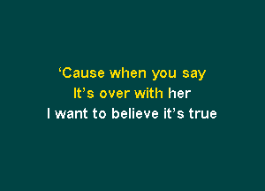 Cause when you say
IFS over with her

I want to believe it's true