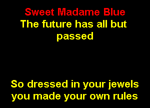 Sweet Madame Blue
The future has all but
passed

So dressed in your jewels
you made your own rules