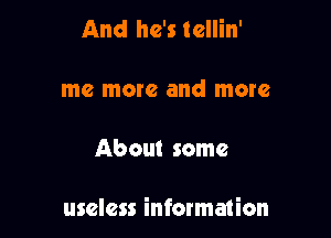 And he's tellin'

me more and more

About some

useless information