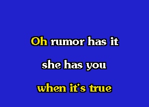 Oh rumor has it

she has you

when it's true
