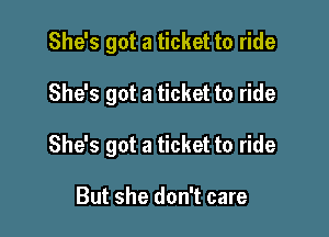 She's got a ticket to ride

She's got a ticket to ride

She's got a ticket to ride

But she don't care