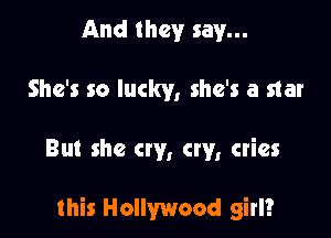 And they say...
She's so lucky, she's a star

But she cry, cry, cries

this Hollywood girl?