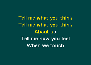Tell me what you think
Tell me what you think
About us

Tell me how you feel
When we touch