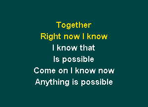 Together
Right now I know
I know that

Is possible
Come on I know now
Anything is possible