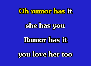 Oh rumor has it

she has you

Rumor has it

you love her too