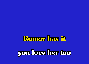 Rumor has it

you love her too